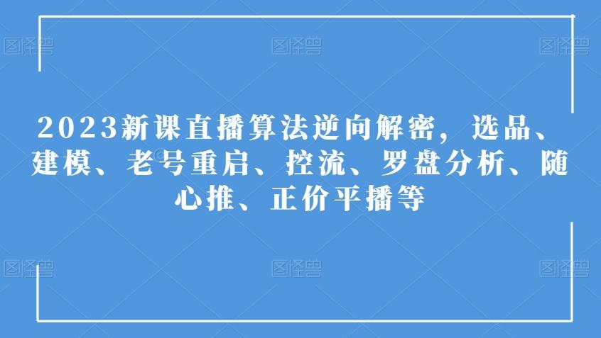 2023新课直播算法逆向解密，选品、建模、老号重启、控流、罗盘分析、随心推、正价平播等-精品虚拟资源库