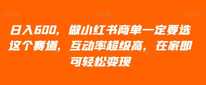 日入600，做小红书商单一定要选这个赛道，互动率超级高，在家即可轻松变现-精品虚拟资源库