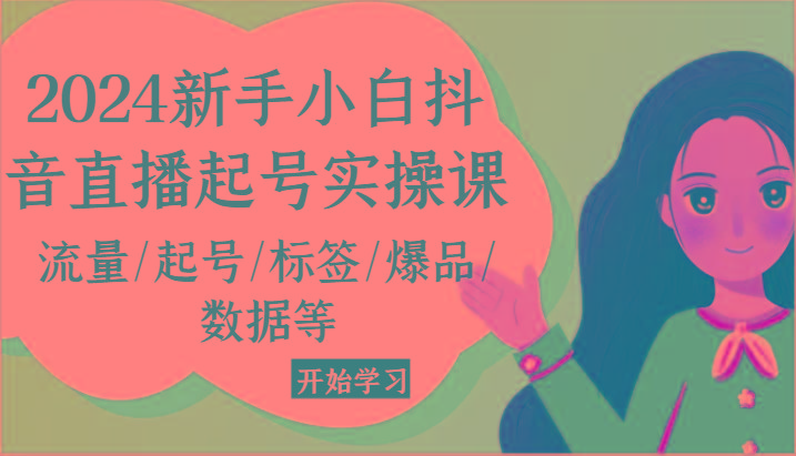 2024新手小白抖音直播起号实操课，流量/起号/标签/爆品/数据等-精品虚拟资源库