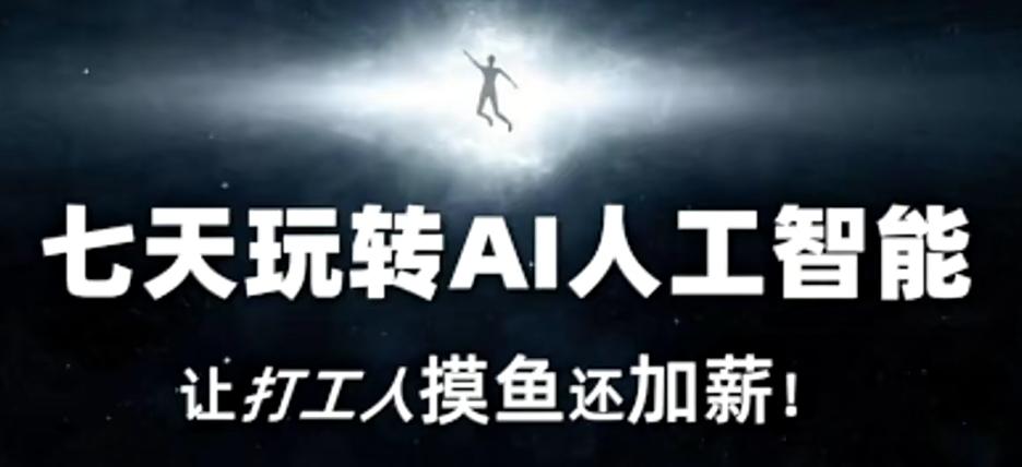七天玩转AI人工智能，让打工人摸鱼还加薪！-精品虚拟资源库