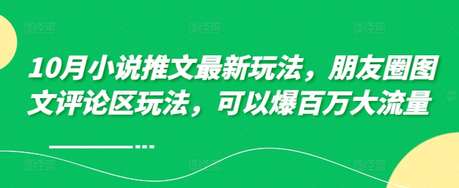 10月小说推文最新玩法，朋友圈图文评论区玩法，可以爆百万大流量 -精品虚拟资源库
