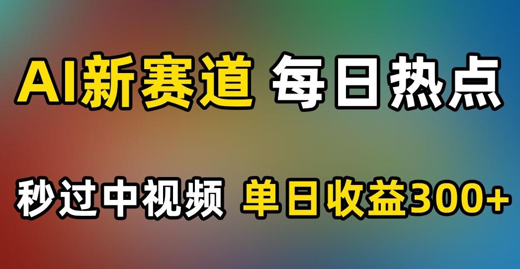 AI新赛道，每日热点，秒过中视频，单日收益300+【揭秘】-精品虚拟资源库