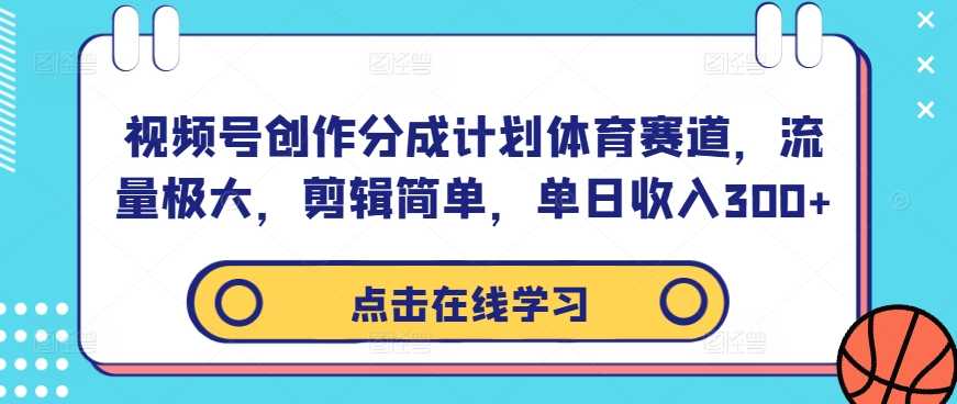 视频号创作分成计划体育赛道，流量极大，剪辑简单，单日收入300+-精品虚拟资源库