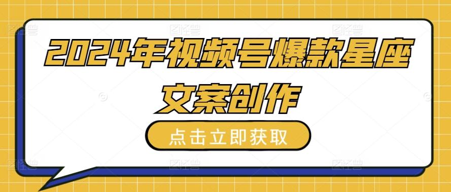 2024年视频号爆款星座文案创作教程【揭秘】-精品虚拟资源库