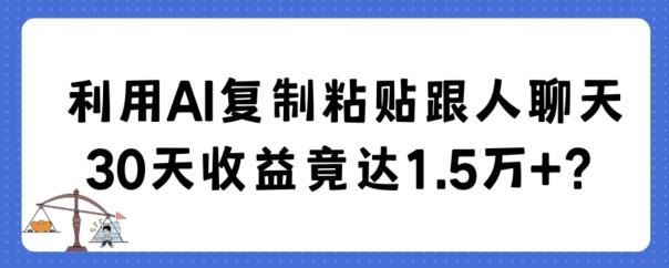 利用AI复制粘贴跟人聊天30天收益竟达1.5万+【揭秘】-精品虚拟资源库