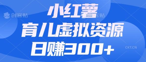 【零成本】小红书靠育儿虚拟资源，日赚300+的保姆级教程-精品虚拟资源库
