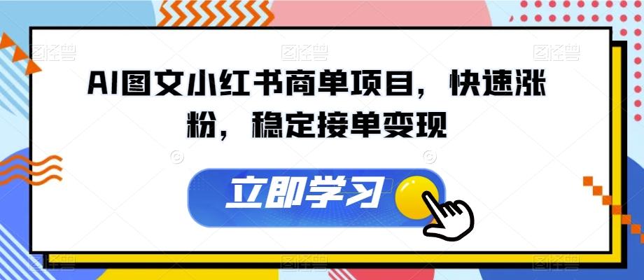 AI图文小红书商单项目，快速涨粉，稳定接单变现【揭秘】-精品虚拟资源库