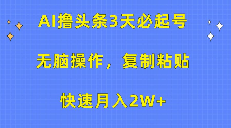 (10043期)AI撸头条3天必起号，无脑操作3分钟1条，复制粘贴快速月入2W+-精品虚拟资源库