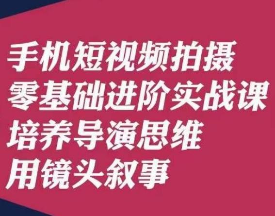 手机短视频拍摄零基础进阶实战课，培养导演思维用镜头叙事唐先生-精品虚拟资源库
