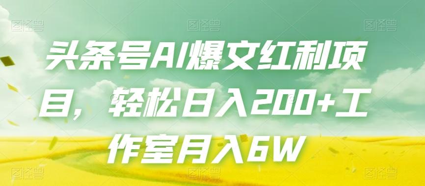 头条号AI爆文红利项目，轻松日入200+工作室月入6W-精品虚拟资源库