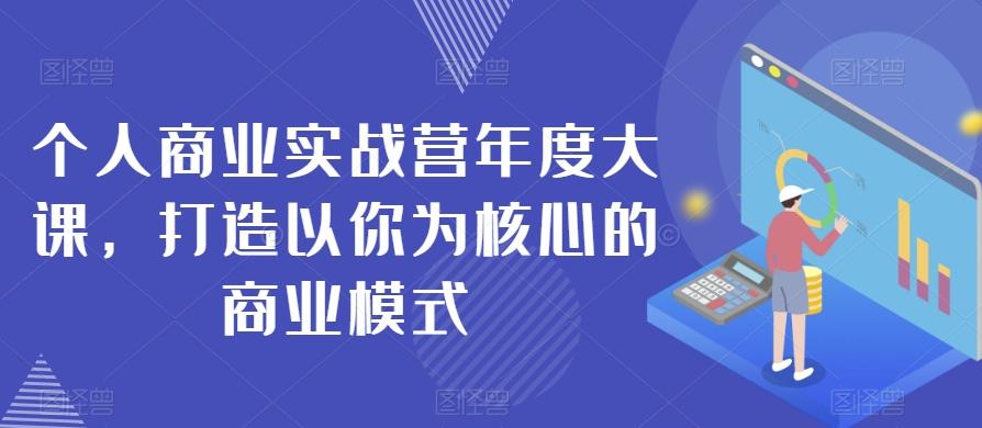 个人商业实战营年度大课，打造以你为核心的商业模式-精品虚拟资源库
