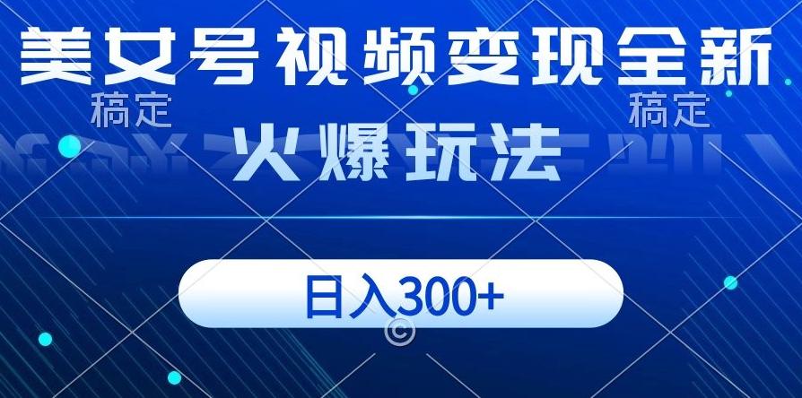 美女号视频变现全新火爆玩法，几分钟一个视频精准流量，日入300+-精品虚拟资源库