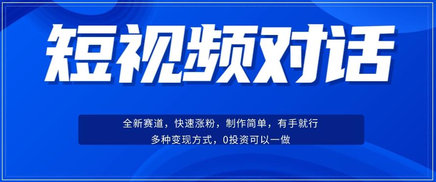 短视频聊天对话赛道：涨粉快速、广泛认同，操作有手就行，变现方式超多种-精品虚拟资源库