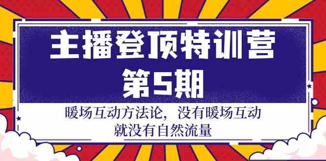 主播登顶特训营第5期：暖场互动方法论 没有暖场互动就没有自然流量(30节)-精品虚拟资源库