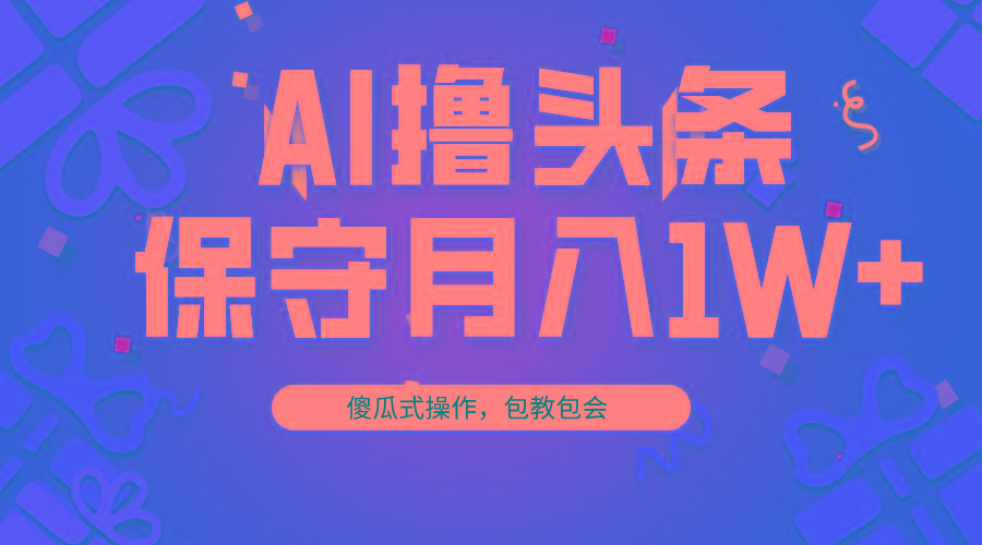 AI撸头条3天必起号，傻瓜操作3分钟1条，复制粘贴月入1W+。-精品虚拟资源库