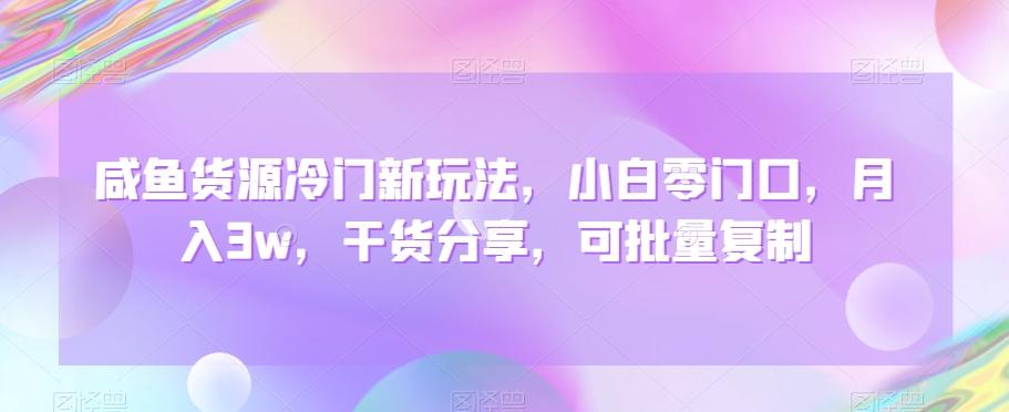 咸鱼货源冷门新玩法，小白零门口，月入3w，干货分享，可批量复制-精品虚拟资源库