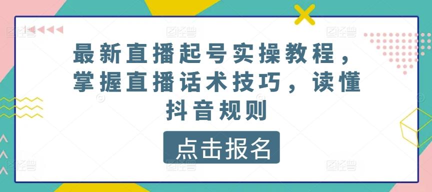 最新直播起号实操教程，掌握直播话术技巧，读懂抖音规则-精品虚拟资源库