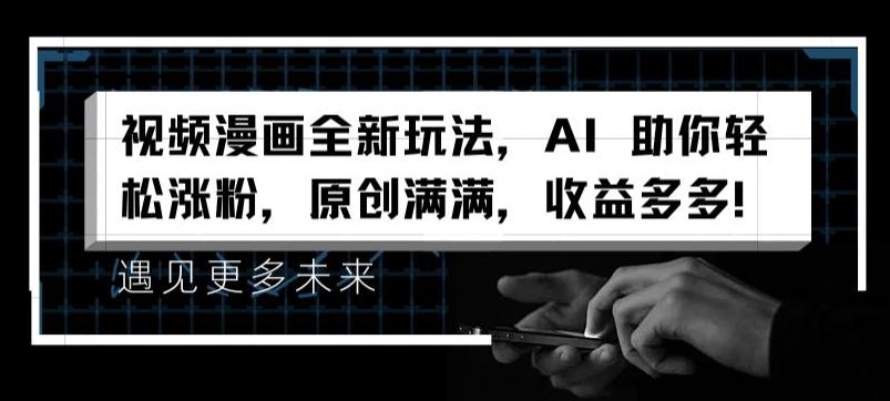 视频漫画全新玩法，AI 助你轻松涨粉，原创满满，收益多多【揭秘】-精品虚拟资源库