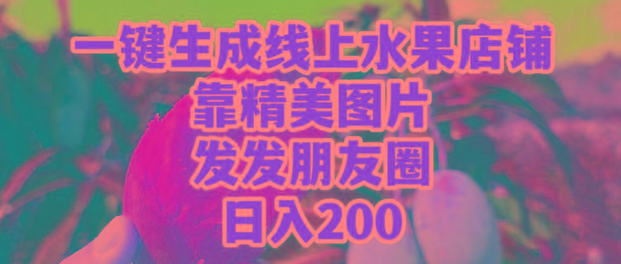 (9467期)一键生成线上水果店，靠精美图片发发朋友圈，也能日入200-精品虚拟资源库