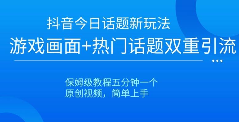 抖音今日话题新玩法，游戏画面+热门话题双重引流，保姆级教程五分钟一个【揭秘】-精品虚拟资源库
