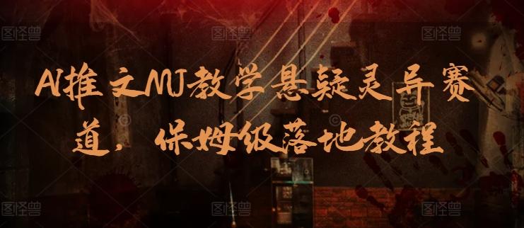 AI推文MJ教学悬疑灵异赛道，保姆级落地教程-精品虚拟资源库