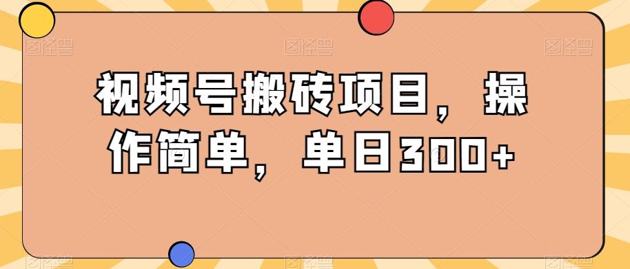 视频号搬砖项目，操作简单，单日300+-精品虚拟资源库