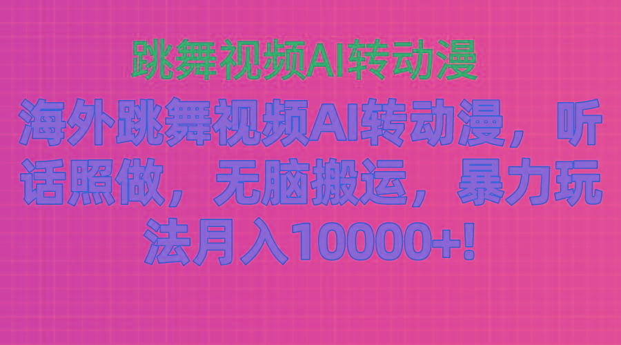 海外跳舞视频AI转动漫，听话照做，无脑搬运，暴力玩法 月入10000+-精品虚拟资源库