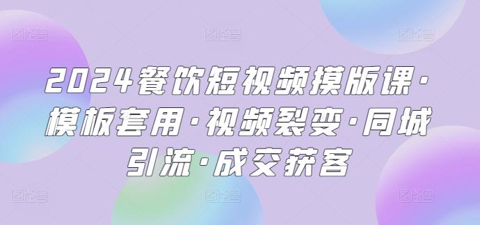 2024餐饮短视频摸版课·模板套用·视频裂变·同城引流·成交获客-精品虚拟资源库
