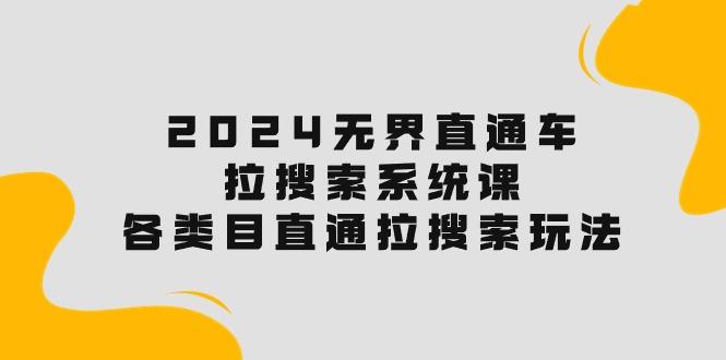 2024无界直通车·拉搜索系统课：各类目直通车 拉搜索玩法！-精品虚拟资源库