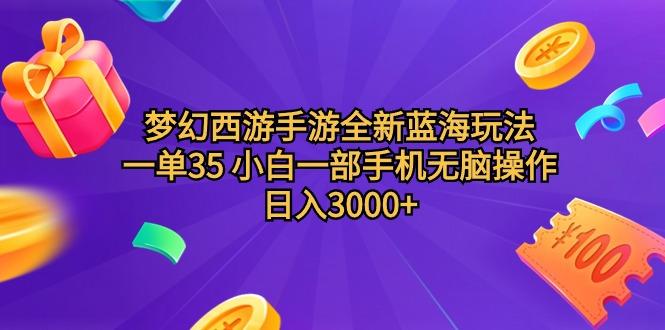 (9612期)梦幻西游手游全新蓝海玩法 一单35 小白一部手机无脑操作 日入3000+轻轻…-精品虚拟资源库