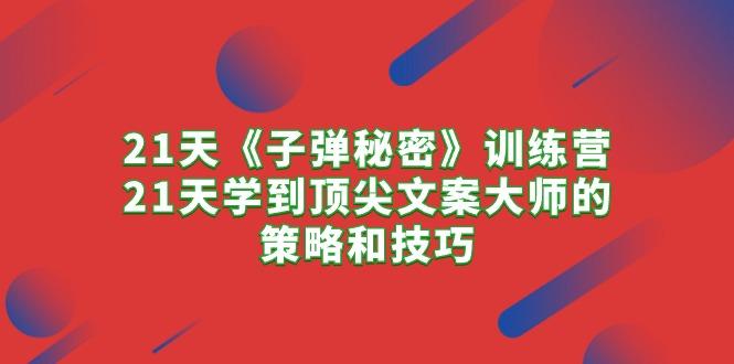 21天《子弹秘密》训练营，21天学到顶尖文案大师的策略和技巧-精品虚拟资源库