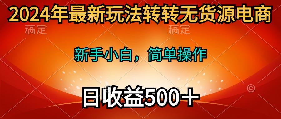 (10003期)2024年最新玩法转转无货源电商，新手小白 简单操作，长期稳定 日收入500＋-精品虚拟资源库