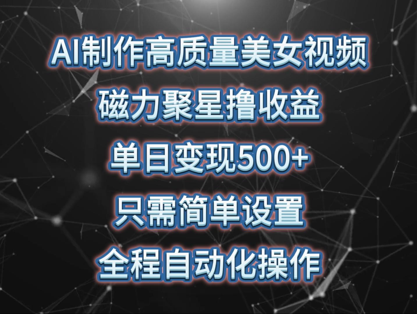 (10023期)AI制作高质量美女视频，磁力聚星撸收益，单日变现500+，只需简单设置，…-精品虚拟资源库
