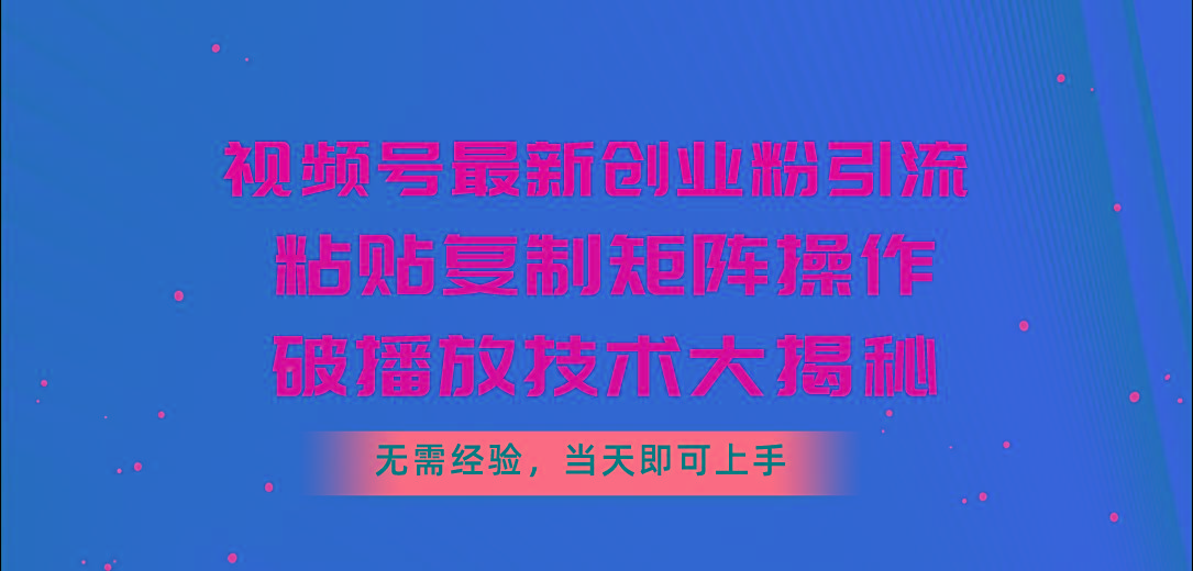 视频号最新创业粉引流，粘贴复制矩阵操作，破播放技术大揭秘，无需经验…-精品虚拟资源库