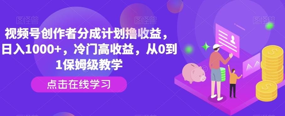 视频号创作者分成计划撸收益，日入1000+，冷门高收益，从0到1保姆级教学-精品虚拟资源库
