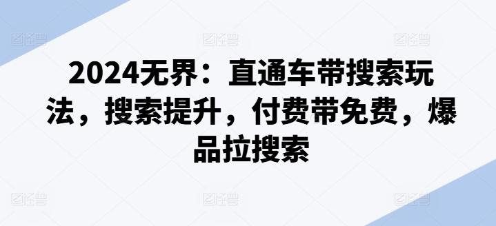 2024无界：直通车带搜索玩法，搜索提升，付费带免费，爆品拉搜索-精品虚拟资源库