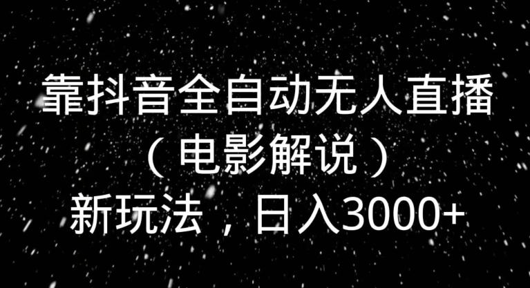 靠抖音全自动无人直播（电影解说）新玩法，日入3000+-精品虚拟资源库