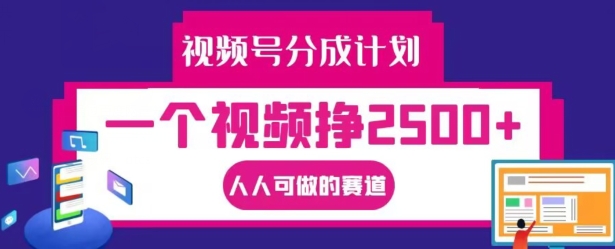 视频号分成计划，一个视频挣2500+，人人可做的赛道【揭秘】-精品虚拟资源库