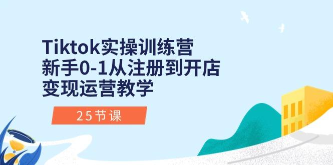 Tiktok实操训练营：新手0-1从注册到开店变现运营教学(25节课-精品虚拟资源库