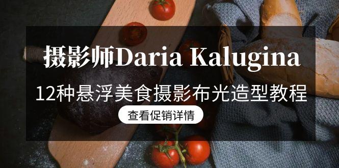 摄影师Daria Kalugina 12种悬浮美食摄影布光造型教程-21节课-中文字幕-精品虚拟资源库