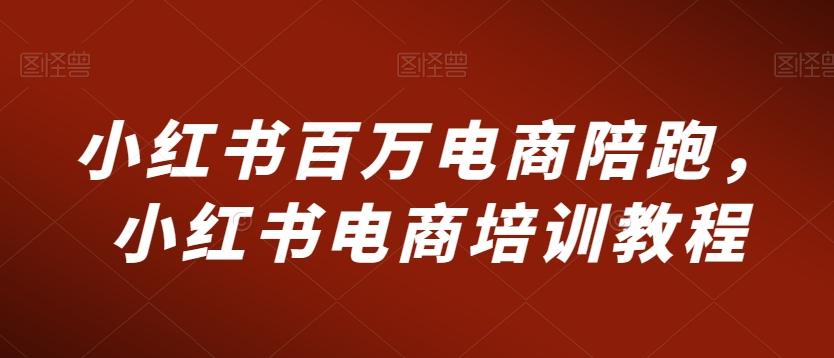 小红书百万电商陪跑，小红书电商培训教程-精品虚拟资源库
