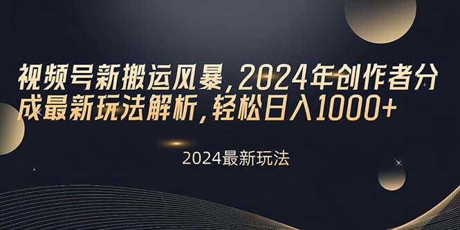视频号新搬运风暴，2024年创作者分成最新玩法解析，轻松日入1000+-精品虚拟资源库