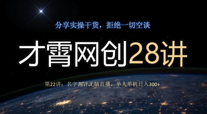 才霄网创28讲第22讲：名字测评无脑直播，单人单机日入300-精品虚拟资源库