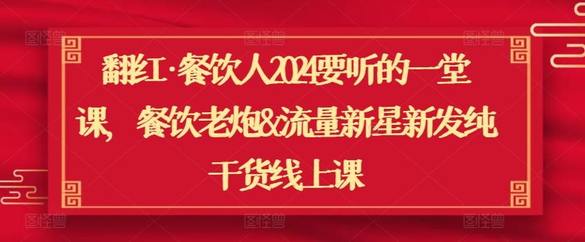翻红·餐饮人2024要听的一堂课，餐饮老炮&流量新星新发纯干货线上课-精品虚拟资源库