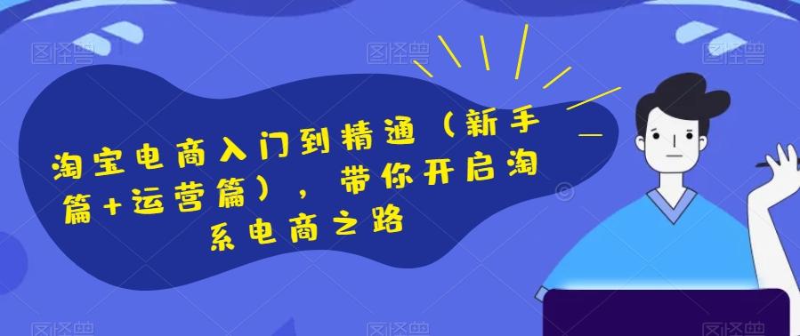 淘宝电商入门到精通（新手篇+运营篇），带你开启淘系电商之路-精品虚拟资源库