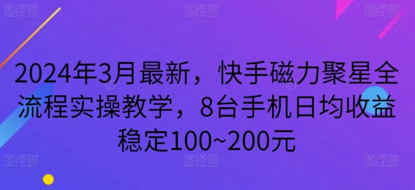 2024年3月最新，快手磁力聚星全流程实操教学，8台手机日均收益稳定100~200元【揭秘】-精品虚拟资源库