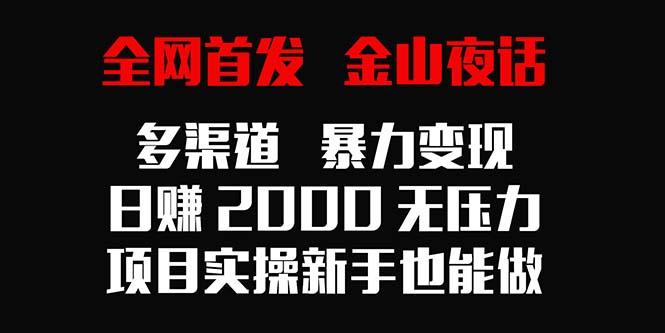 全网首发，金山夜话多渠道暴力变现，日赚2000无压力，项目实操新手也能做-精品虚拟资源库