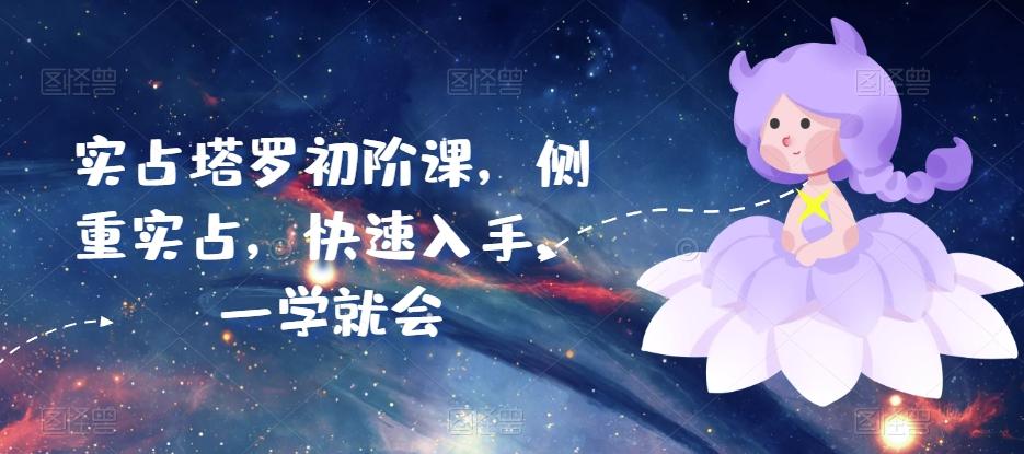 实占塔罗初阶课，侧重实占，快速入手，一学就会-精品虚拟资源库