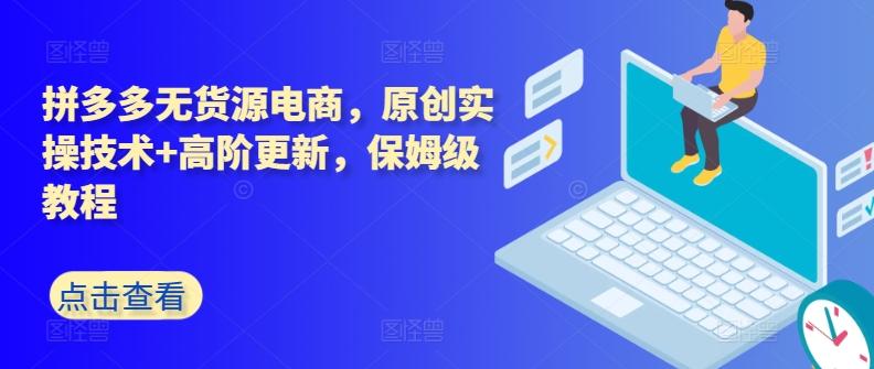 拼多多无货源电商，原创实操技术+高阶更新，保姆级教程-精品虚拟资源库