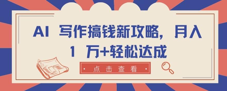 AI 写作搞钱新攻略，月入 1 万+轻松达成【揭秘】-精品虚拟资源库